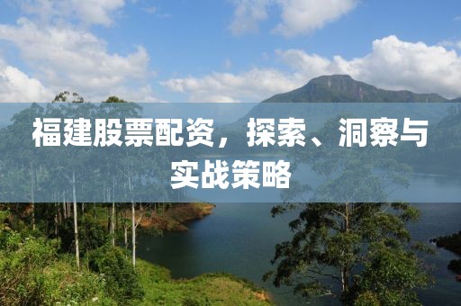 福建股票配资，探索、洞察与实战策略