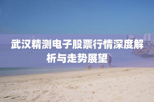 武汉精测电子股票行情深度解析与走势展望