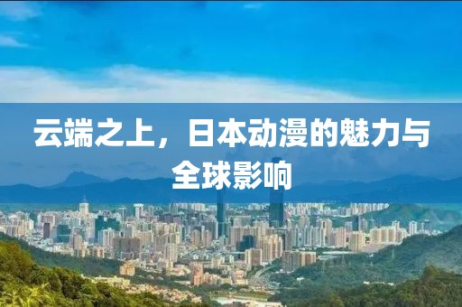 云端之上，日本动漫的魅力与全球影响