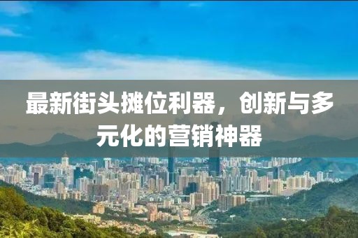 最新街头摊位利器，创新与多元化的营销神器