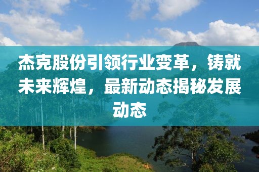 杰克股份引领行业变革，铸就未来辉煌，最新动态揭秘发展动态