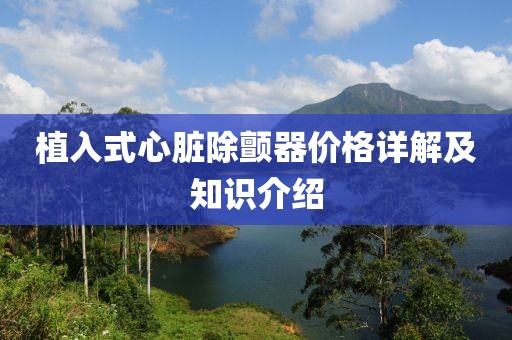 植入式心脏除颤器价格详解及知识介绍
