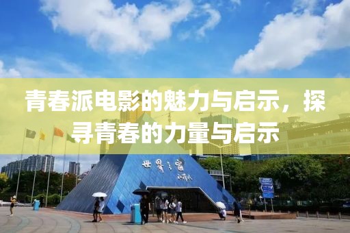 青春派电影的魅力与启示，探寻青春的力量与启示
