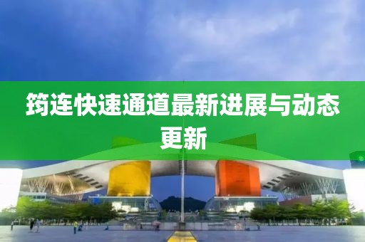 筠连快速通道最新进展与动态更新