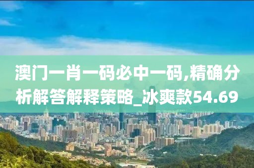 澳门一肖一码必中一码,精确分析解答解释策略_冰爽款54.69
