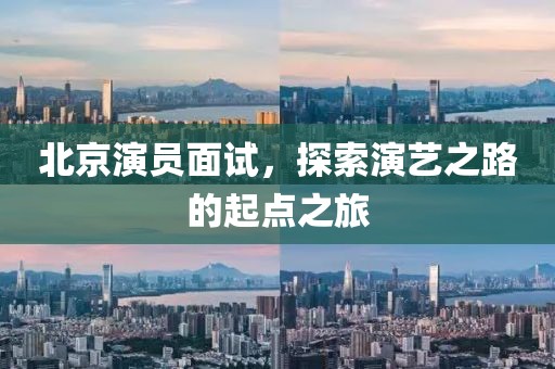 北京演员面试，探索演艺之路的起点之旅