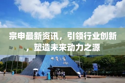 宗申最新资讯，引领行业创新，塑造未来动力之源