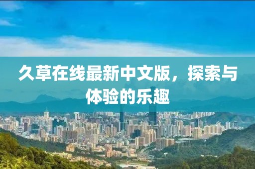 久草在线最新中文版，探索与体验的乐趣