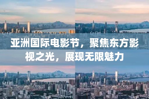 亚洲国际电影节，聚焦东方影视之光，展现无限魅力