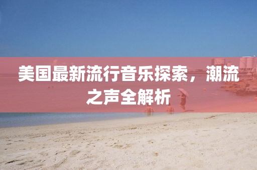 美国最新流行音乐探索，潮流之声全解析