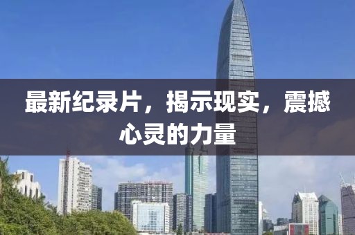 最新纪录片，揭示现实，震撼心灵的力量