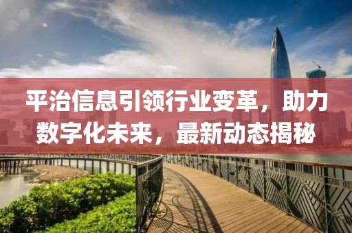 平治信息引领行业变革，助力数字化未来，最新动态揭秘