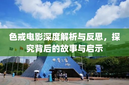 色戒电影深度解析与反思，探究背后的故事与启示