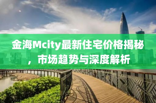 金海Mcity最新住宅价格揭秘，市场趋势与深度解析