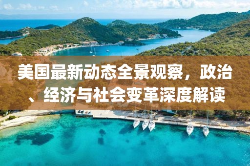 美国最新动态全景观察，政治、经济与社会变革深度解读