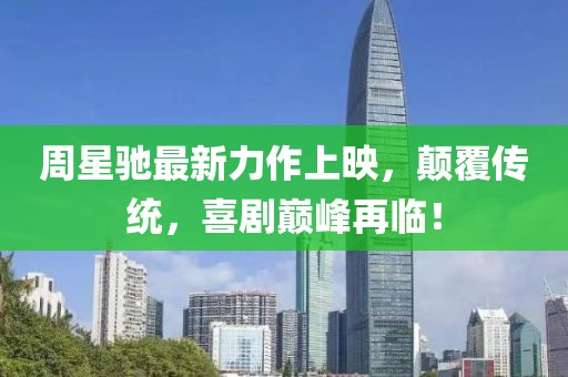 周星驰最新力作上映，颠覆传统，喜剧巅峰再临！