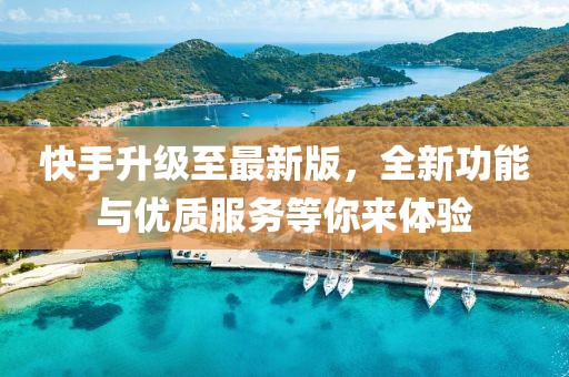 快手升级至最新版，全新功能与优质服务等你来体验