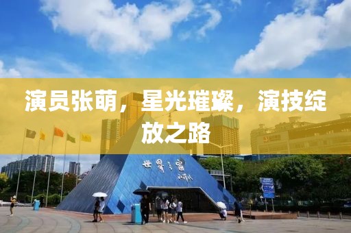 演员张萌，星光璀璨，演技绽放之路