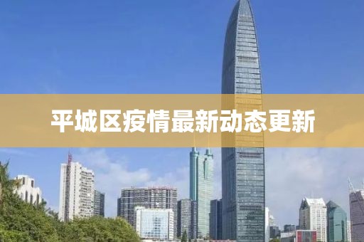 平城区疫情最新动态更新