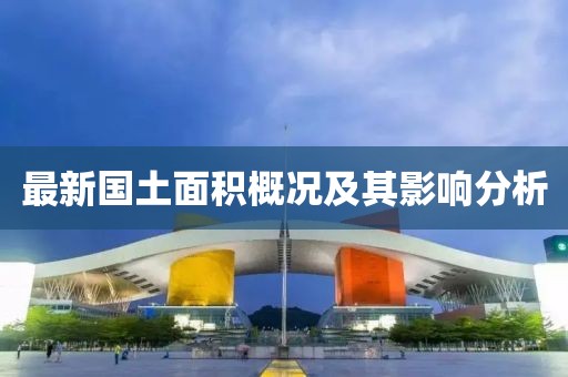 最新国土面积概况及其影响分析