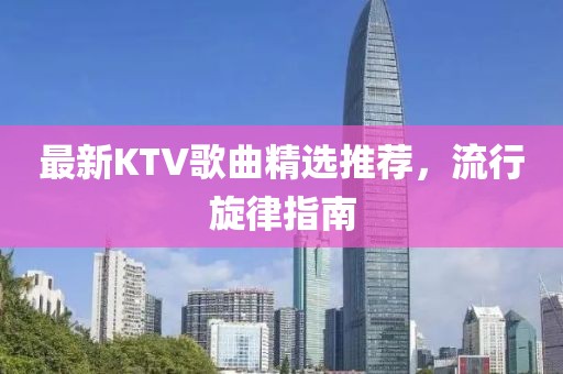 最新KTV歌曲精选推荐，流行旋律指南