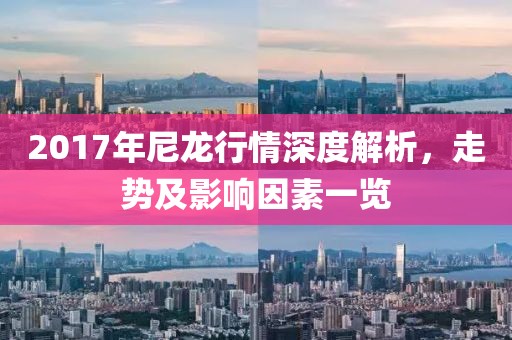 2017年尼龙行情深度解析，走势及影响因素一览