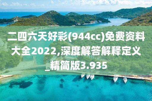 二四六天好彩(944cc)免费资料大全2022,深度解答解释定义_精简版3.935