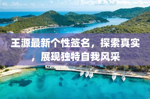 王源最新个性签名，探索真实，展现独特自我风采