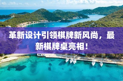 革新设计引领棋牌新风尚，最新棋牌桌亮相！