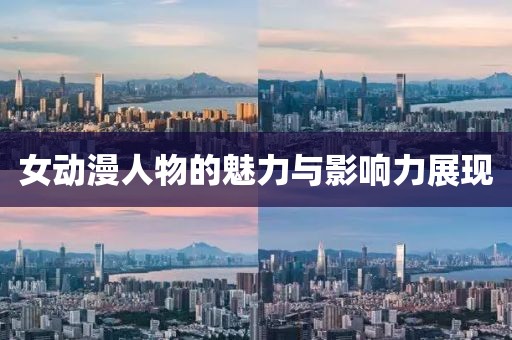 女动漫人物的魅力与影响力展现