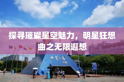 探寻璀璨星空魅力，明星狂想曲之无限遐想