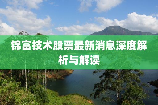 锦富技术股票最新消息深度解析与解读