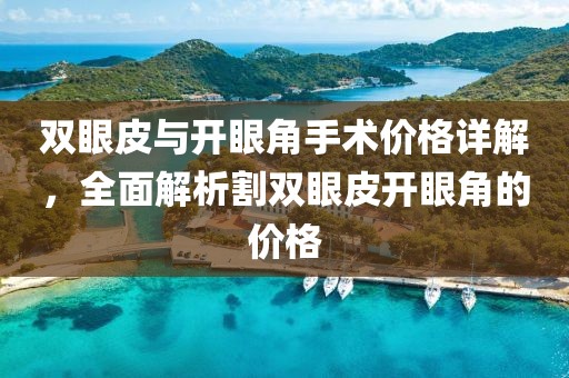 双眼皮与开眼角手术价格详解，全面解析割双眼皮开眼角的价格
