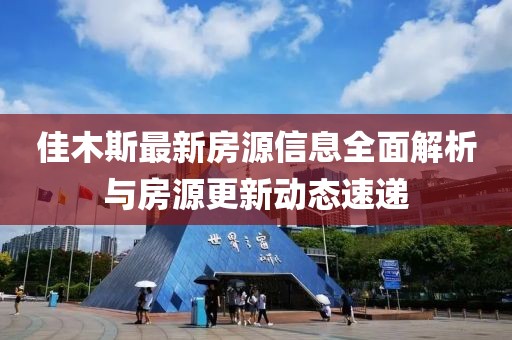佳木斯最新房源信息全面解析与房源更新动态速递
