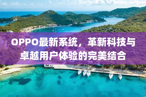 OPPO最新系统，革新科技与卓越用户体验的完美结合