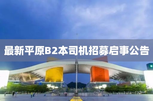最新平原B2本司机招募启事公告