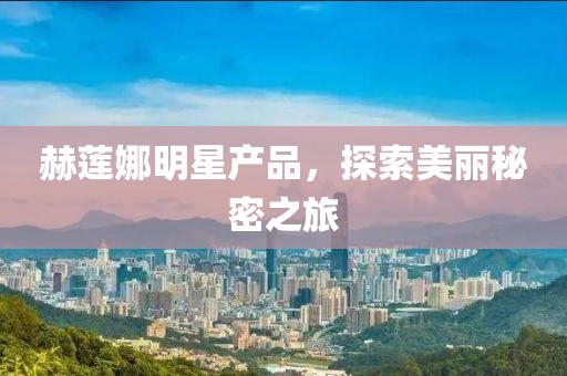 赫莲娜明星产品，探索美丽秘密之旅