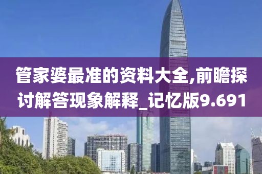 管家婆最准的资料大全,前瞻探讨解答现象解释_记忆版9.691