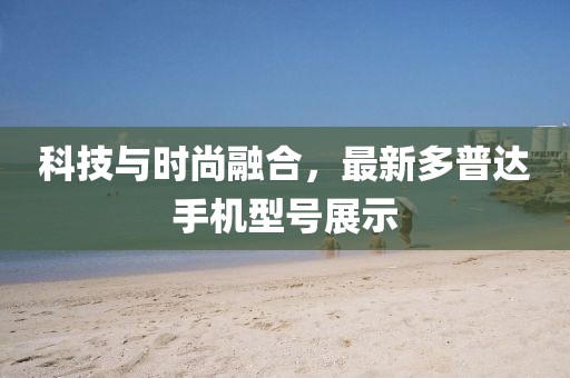 科技与时尚融合，最新多普达手机型号展示
