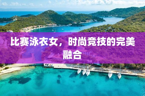 比赛泳衣女，时尚竞技的完美融合