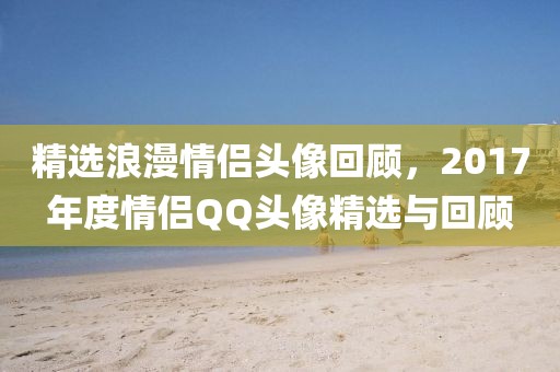 精选浪漫情侣头像回顾，2017年度情侣QQ头像精选与回顾