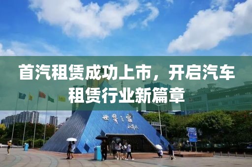 首汽租赁成功上市，开启汽车租赁行业新篇章