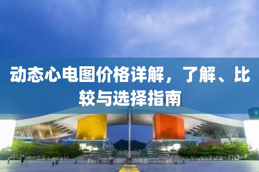 动态心电图价格详解，了解、比较与选择指南