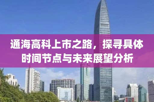 通海高科上市之路，探寻具体时间节点与未来展望分析