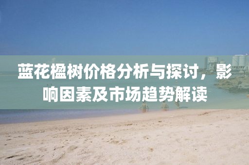 蓝花楹树价格分析与探讨，影响因素及市场趋势解读