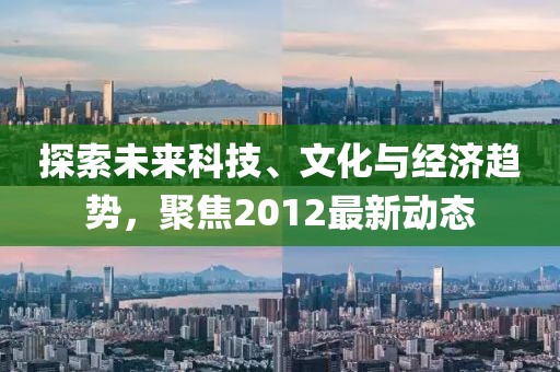 探索未来科技、文化与经济趋势，聚焦2012最新动态