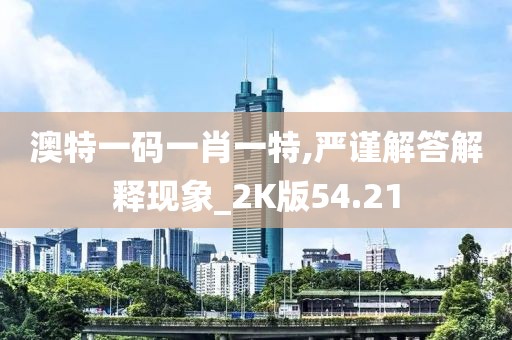 澳特一码一肖一特,严谨解答解释现象_2K版54.21