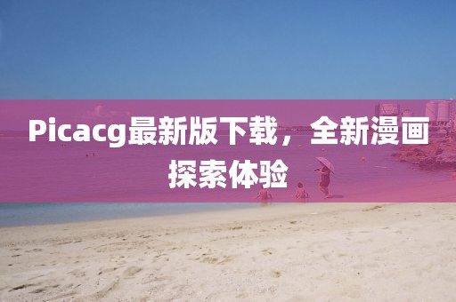 Picacg最新版下载，全新漫画探索体验