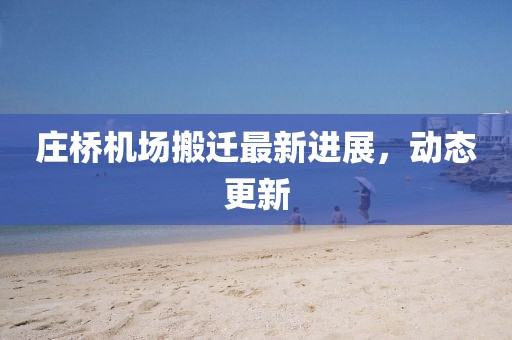 庄桥机场搬迁最新进展，动态更新