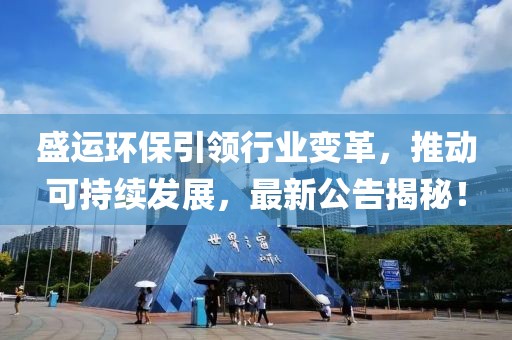 盛运环保引领行业变革，推动可持续发展，最新公告揭秘！